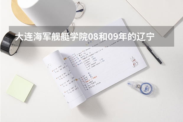 大连海军舰艇学院08和09年的辽宁录取分数线，它是几本，海军指挥还有什么大学？