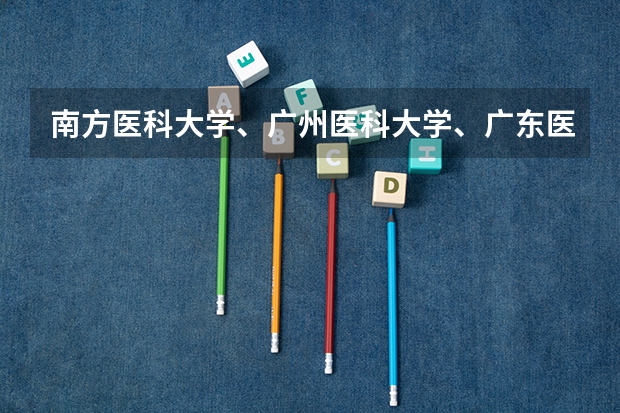 南方医科大学、广州医科大学、广东医科大学是否有从属关系？谁的实力最强？（部队医科大学排名及分数线）