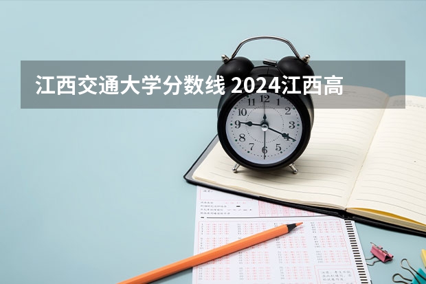 江西交通大学分数线 2024江西高考各大学录取分数线及位次汇总 最低分公布