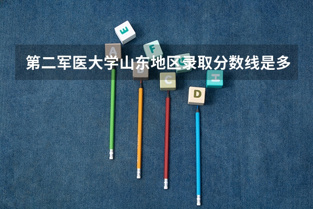 第二军医大学山东地区录取分数线是多少？