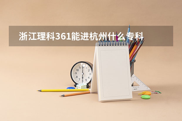   浙江理科361能进杭州什么专科学校