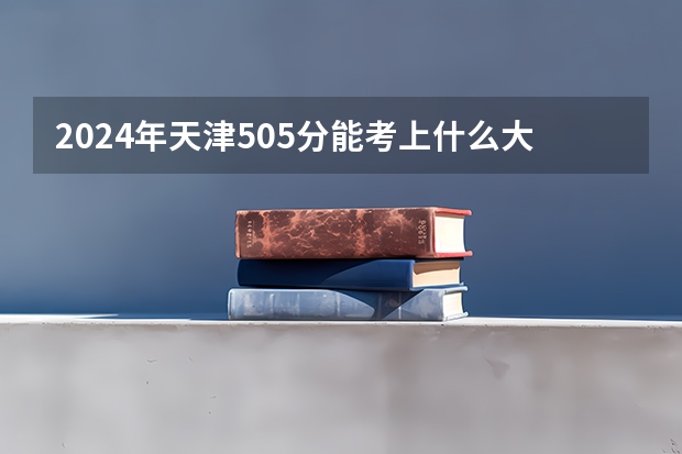 2024年天津505分能考上什么大学？