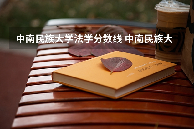 中南民族大学法学分数线 中南民族大学历年分数线