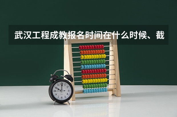 武汉工程成教报名时间在什么时候、截止时间在什么时候？