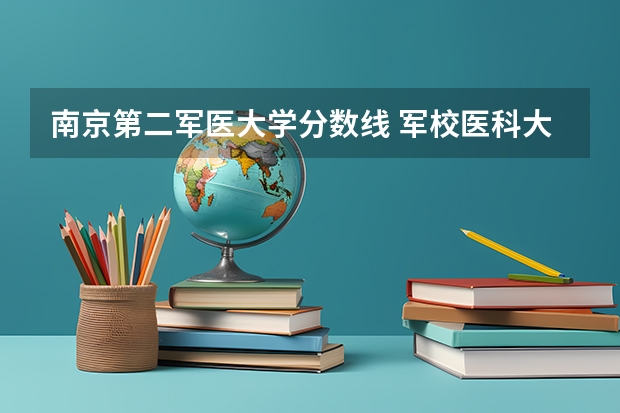 南京第二军医大学分数线 军校医科大学排名及分数线