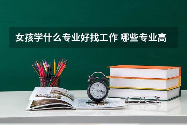 女孩学什么专业好找工作 哪些专业高薪且吃香