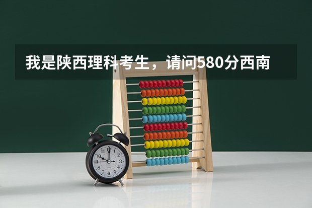 我是陕西理科考生，请问580分西南财经大学能录取吗？