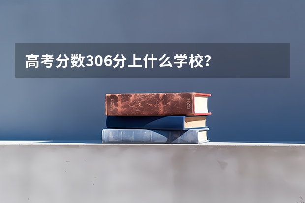 高考分数306分上什么学校？