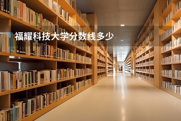 福耀科技大学分数线多少