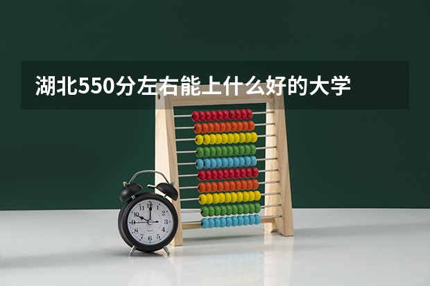 湖北550分左右能上什么好的大学