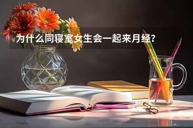 为什么同寝室女生会一起来月经？