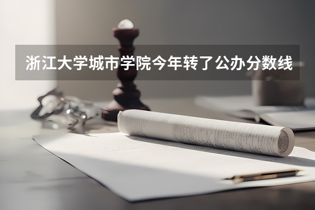 浙江大学城市学院今年转了公办分数线会提高吗？