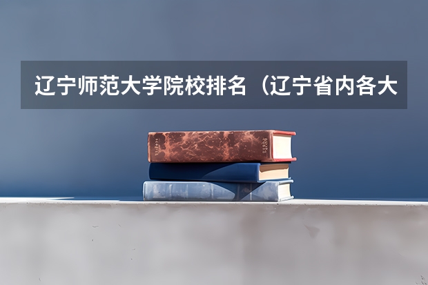 辽宁师范大学院校排名（辽宁省内各大学新闻系录取分数线）