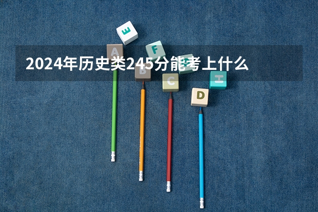 2024年历史类245分能考上什么大学？