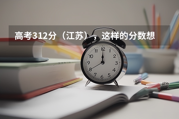 高考312分(江苏),这样的分数想报一个三本学校,哪个学校的专业相对好一些