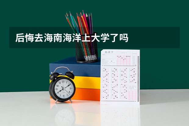 后悔去海南海洋上大学了吗