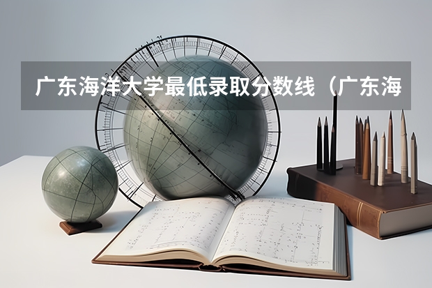 广东海洋大学最低录取分数线（广东海洋大学阳江校区分数线）