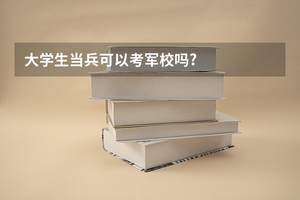 大学生当兵可以考军校吗?