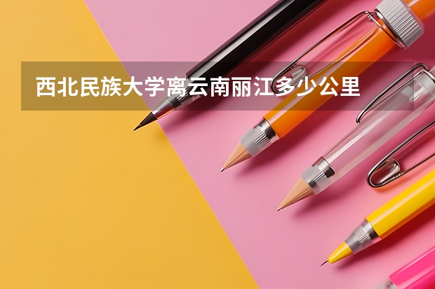 西北民族大学离云南丽江多少公里