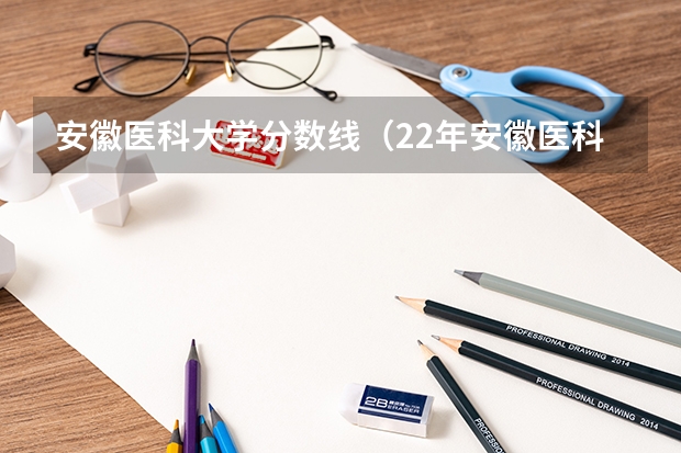 安徽医科大学分数线（22年安徽医科大学录取分数线）