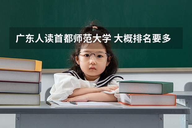 广东人读首都师范大学 大概排名要多少啊？会不会比广州中山大学还难