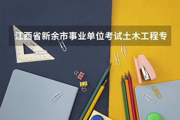 江西省新余市事业单位考试土木工程专业考什么内容??