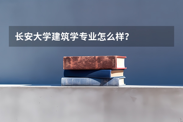 长安大学建筑学专业怎么样？