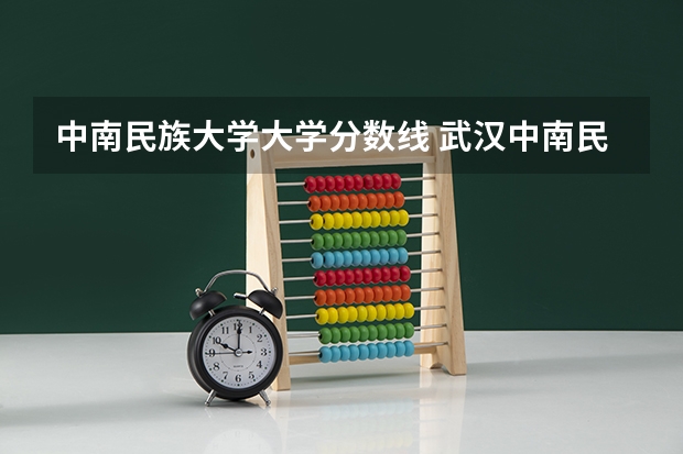 中南民族大学大学分数线 武汉中南民族大学录取分数线