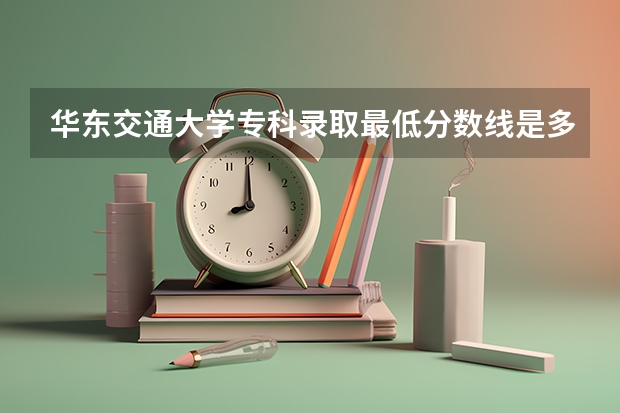 华东交通大学专科录取最低分数线是多少？