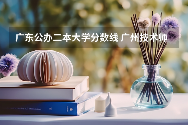 广东公办二本大学分数线 广州技术师范大学分数线