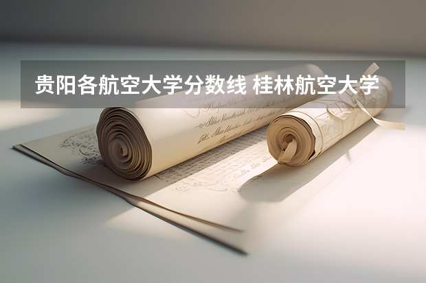贵阳各航空大学分数线 桂林航空大学录取分数线