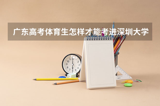 广东高考体育生怎样才能考进深圳大学 高考分数线查询，辽宁高考考生进