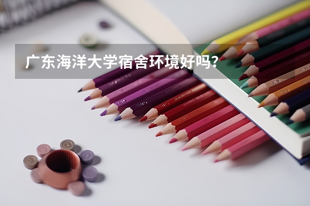 广东海洋大学宿舍环境好吗？