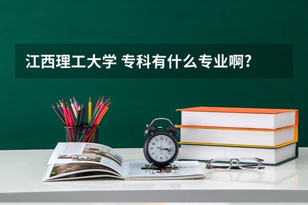 江西理工大学 专科有什么专业啊?
