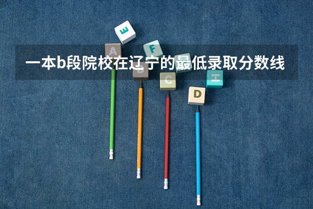 一本b段院校在辽宁的最低录取分数线 09江苏高考录取分数线