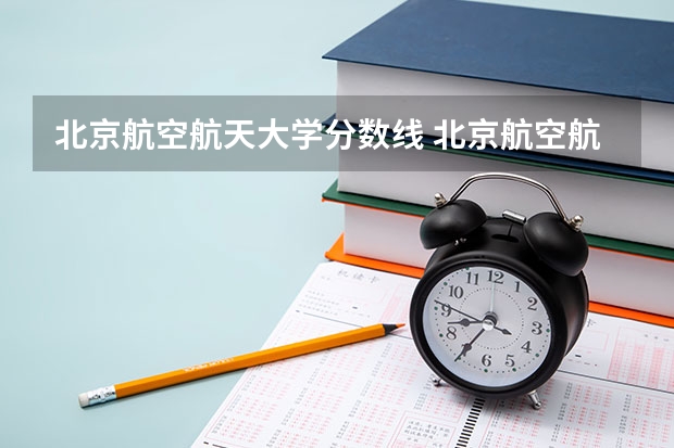 北京航空航天大学分数线 北京航空航天大学飞行技术专业录取分数线