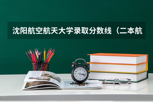 沈阳航空航天大学录取分数线（二本航空大学分数线）