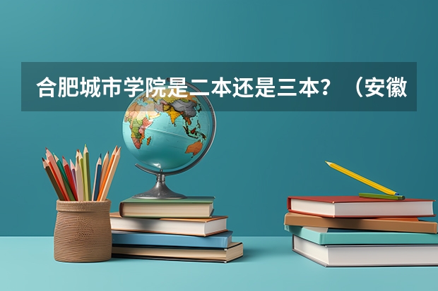合肥城市学院是二本还是三本？（安徽合肥专科学校排名及分数线）
