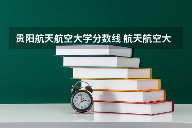 贵阳航天航空大学分数线 航天航空大学录取分数线