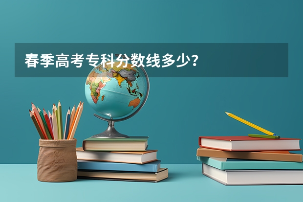 春季高考专科分数线多少？