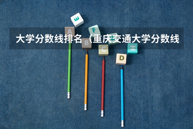 大学分数线排名（重庆交通大学分数线）