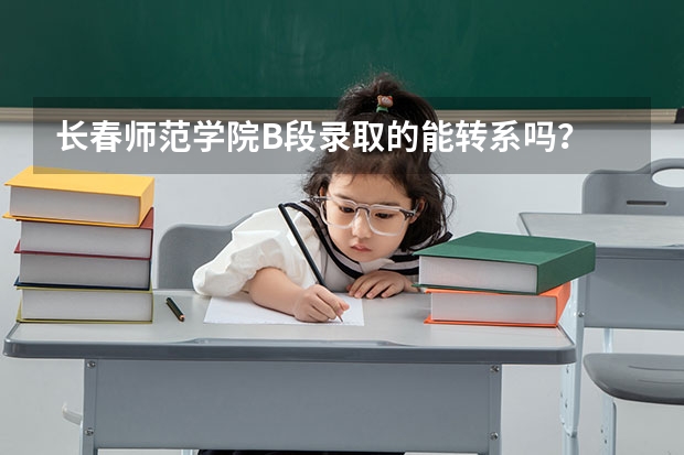 长春师范学院B段录取的能转系吗？