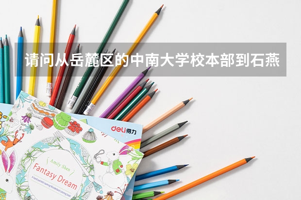 请问从岳麓区的中南大学校本部到石燕湖怎么走?要详细，谢谢了！