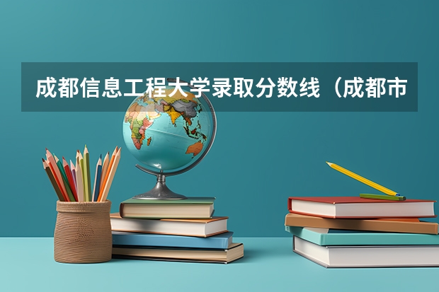 成都信息工程大学录取分数线（成都市各大学录取分数线）