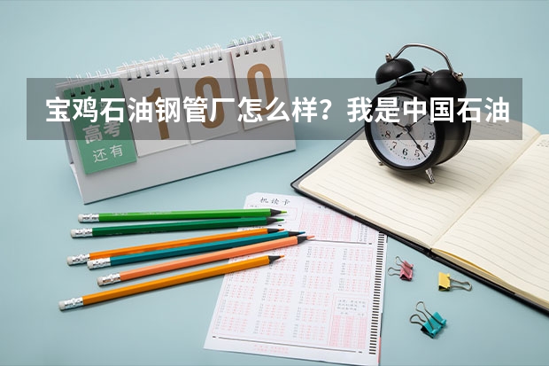 宝鸡石油钢管厂怎么样？我是中国石油大学车辆工程专业的本科毕业生，能签到这个厂吗？工资待遇怎么样？