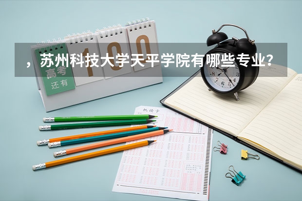 ，苏州科技大学天平学院有哪些专业？汇总了苏科大天平学院各专业介绍？