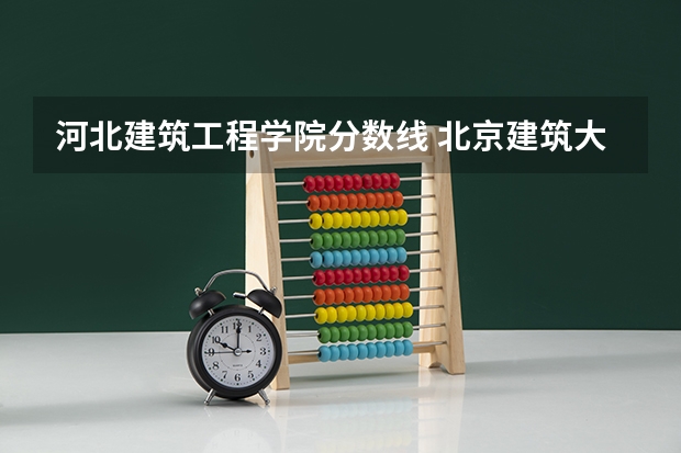 河北建筑工程学院分数线 北京建筑大学2023录取分数线