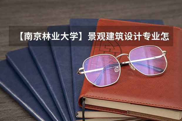 【南京林业大学】景观建筑设计专业怎么样