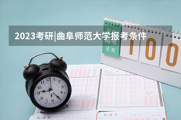 2023考研|曲阜师范大学报考条件、专业目录、分数线、报录比等考研院校信息汇总-207（曲师大考研复试结果大约几天出）