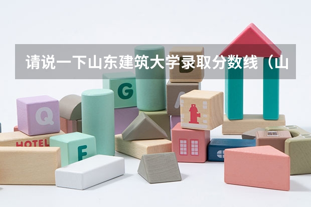请说一下山东建筑大学录取分数线（山东建筑大学专科录取分数线）